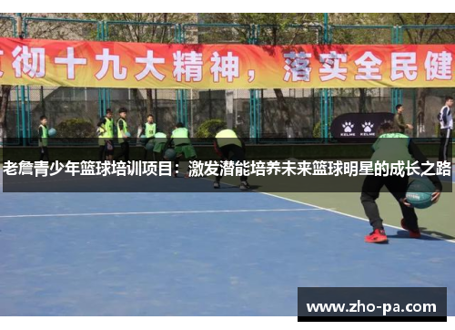 老詹青少年篮球培训项目：激发潜能培养未来篮球明星的成长之路