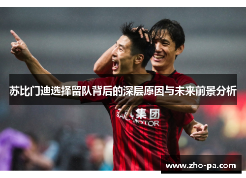 苏比门迪选择留队背后的深层原因与未来前景分析