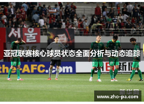 亚冠联赛核心球员状态全面分析与动态追踪