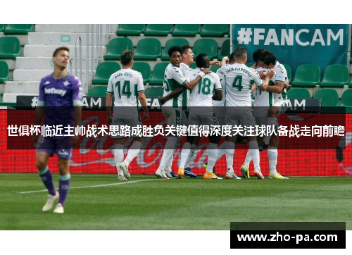 世俱杯临近主帅战术思路成胜负关键值得深度关注球队备战走向前瞻