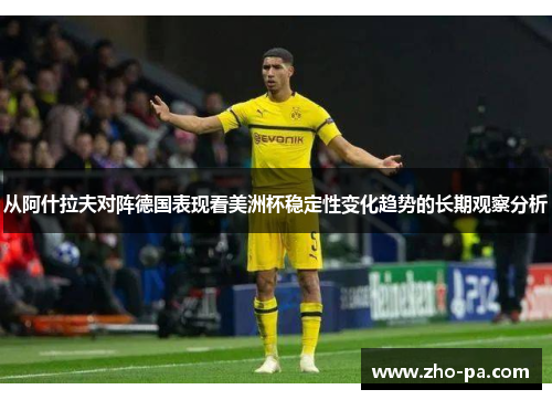 从阿什拉夫对阵德国表现看美洲杯稳定性变化趋势的长期观察分析