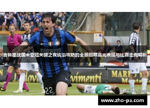 吉鲁鏖战国米亚冠关键之夜统治攻防的全景回顾高光表现与比赛走向解析