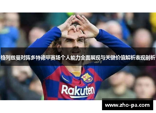 格列兹曼对阵多特德甲赛场个人能力全面展现与关键价值解析表现剖析