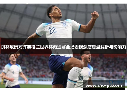 贝林厄姆对阵英格兰世界杯预选赛全场表现深度复盘解析与影响力