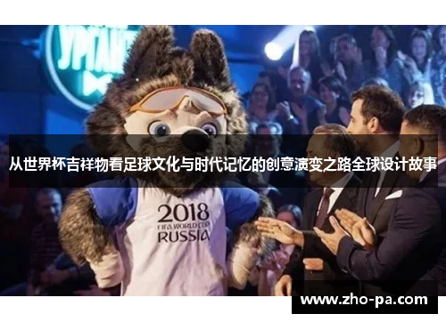 从世界杯吉祥物看足球文化与时代记忆的创意演变之路全球设计故事