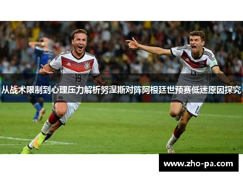 从战术限制到心理压力解析努涅斯对阵阿根廷世预赛低迷原因探究