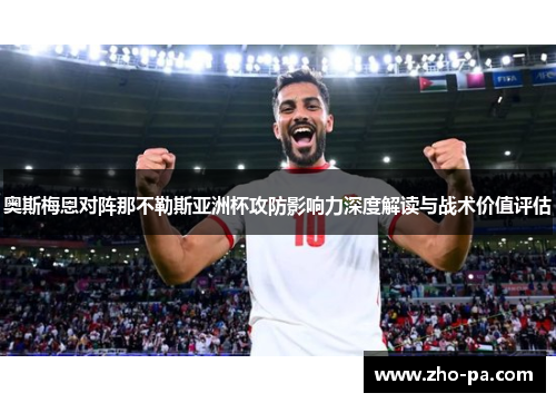 奥斯梅恩对阵那不勒斯亚洲杯攻防影响力深度解读与战术价值评估