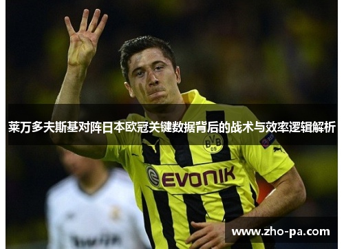 莱万多夫斯基对阵日本欧冠关键数据背后的战术与效率逻辑解析