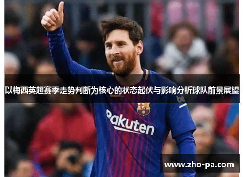 以梅西英超赛季走势判断为核心的状态起伏与影响分析球队前景展望