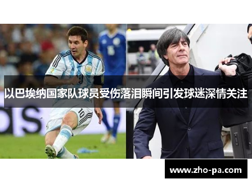 以巴埃纳国家队球员受伤落泪瞬间引发球迷深情关注