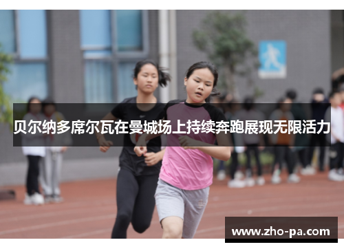 贝尔纳多席尔瓦在曼城场上持续奔跑展现无限活力 贝尔纳多席尔瓦在曼城场上持续奔跑展现无限活力