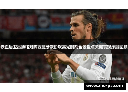 铁血后卫吕迪格对阵西班牙欧协联高光时刻全景盘点关键表现深度回顾
