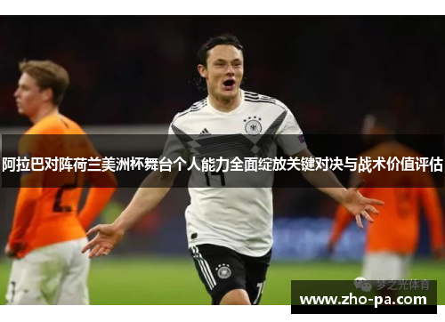 阿拉巴对阵荷兰美洲杯舞台个人能力全面绽放关键对决与战术价值评估