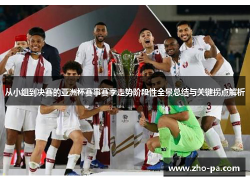 从小组到决赛的亚洲杯赛事赛季走势阶段性全景总结与关键拐点解析