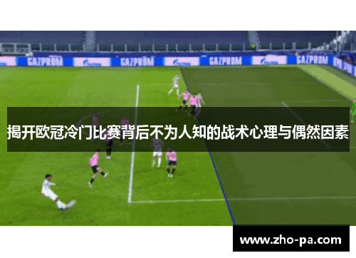 揭开欧冠冷门比赛背后不为人知的战术心理与偶然因素