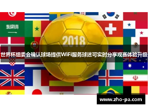 世界杯组委会确认球场提供WiFi服务球迷可实时分享观赛体验升级 世界杯组委会确认球场提供WiFi服务球迷可实时分享观赛体验升级