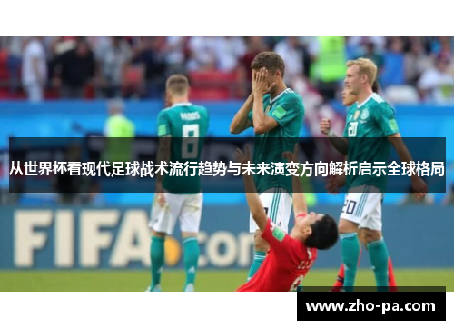 从世界杯看现代足球战术流行趋势与未来演变方向解析启示全球格局