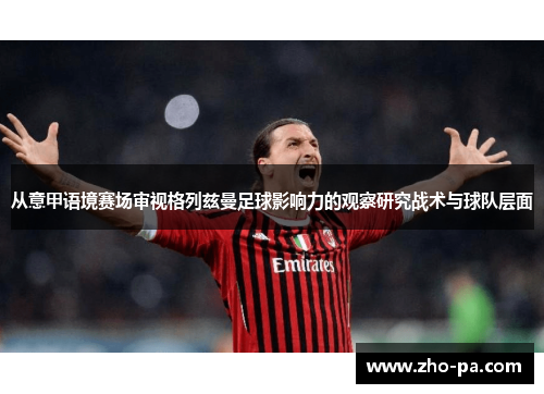 从意甲语境赛场审视格列兹曼足球影响力的观察研究战术与球队层面