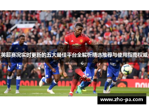 英超赛况实时更新的五大最佳平台全解析精选推荐与使用指南权威 英超赛况实时更新的五大最佳平台全解析精选推荐与使用指南权威