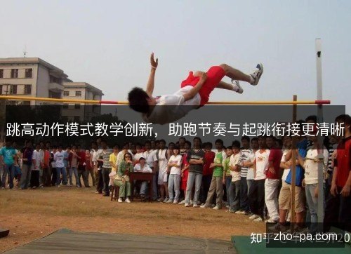 跳高动作模式教学创新，助跑节奏与起跳衔接更清晰